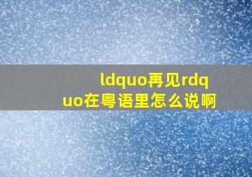 “再见”在粤语里怎么说啊(