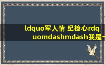 “军人情 纪检心”——我是一名纪检监察“兵”