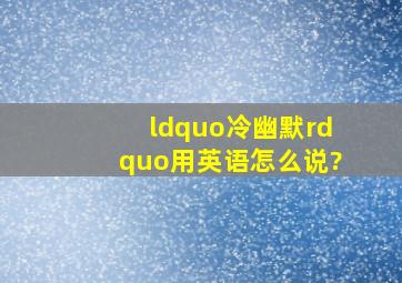 “冷幽默”用英语怎么说?