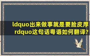 “出来做事,就是要脸皮厚”这句话粤语如何翻译?