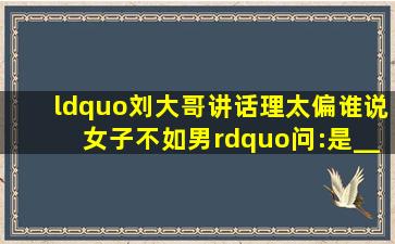 “刘大哥讲话理太偏,谁说女子不如男。”问:是_____唱的该句唱词。