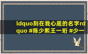 “刻在我心底的名字” #陈少熙王一珩 #少一珩 