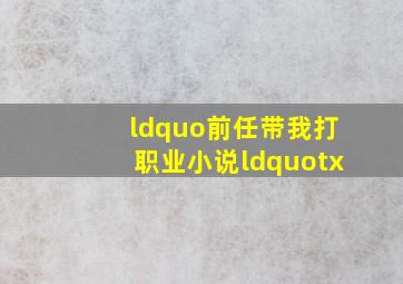 “前任带我打职业小说“tx