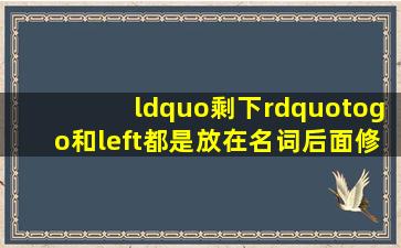 “剩下”togo和left都是放在名词后面修饰名词他们有什么区别(例如