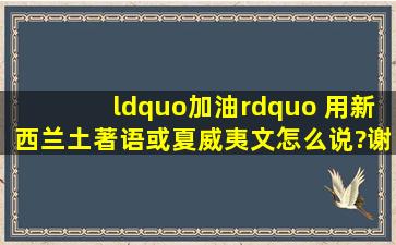 “加油” 用新西兰土著语或夏威夷文怎么说?谢谢各位