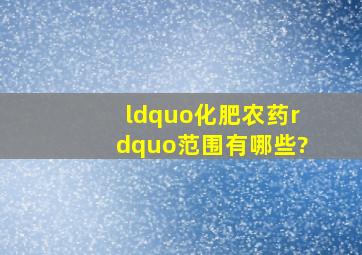 “化肥、农药”范围有哪些?