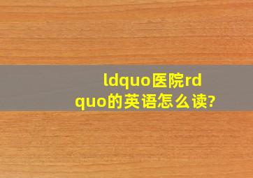 “医院”的英语怎么读?