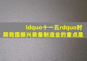 “十一五”时期,我国振兴装备制造业的重点是( )。