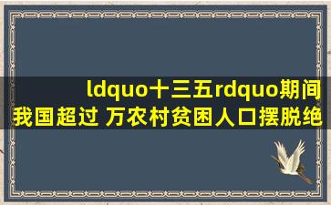 “十三五”期间,我国超过( )万农村贫困人口摆脱绝对贫困。