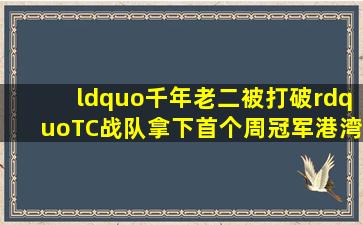 “千年老二被打破”,TC战队拿下首个周冠军,港湾三兄弟来了