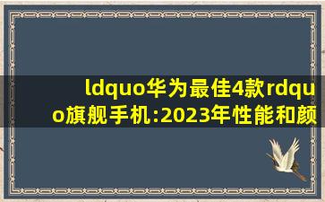 “华为最佳4款”旗舰手机:2023年性能和颜值双杠杠!