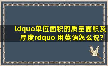 “单位面积的质量、面积及厚度” 用英语怎么说?