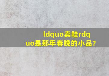 “卖鞋”是那年春晚的小品?