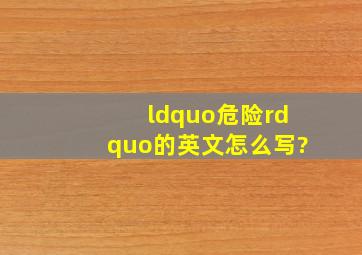 “危险”的英文怎么写?