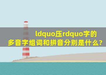 “压”字的多音字组词和拼音分别是什么?