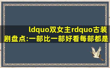 “双女主”古装剧盘点:一部比一部好看,每部都是最爱