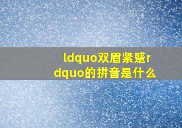 “双眉紧蹙”的拼音是什么(