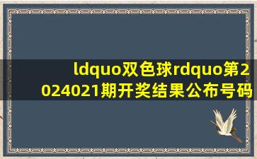 “双色球”第2024021期开奖结果公布号码日期