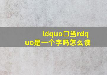 “口当”是一个字吗怎么读 