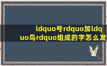 “号”加“鸟”组成的字怎么发音?