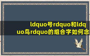 “号”和“鸟”的组合字如何念?