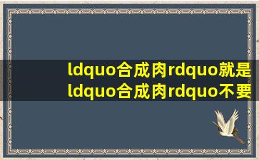 “合成肉”就是“合成肉”,不要“挂羊头卖狗肉”|九派时评