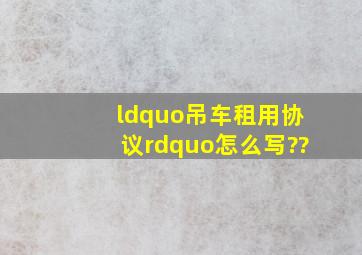 “吊车租用协议”怎么写??