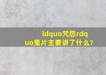 “咒怨”鬼片主要讲了什么?