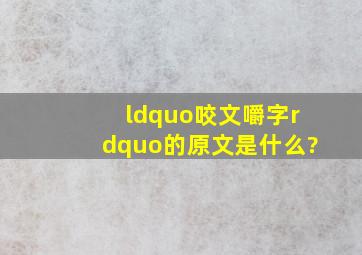 “咬文嚼字”的原文是什么?