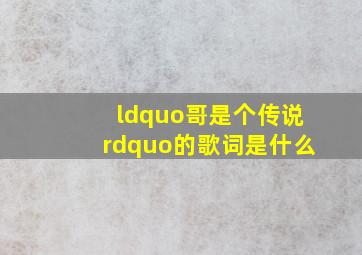 “哥是个传说”的歌词是什么(