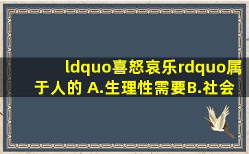 “喜怒哀乐”属于人的( )。A.生理性需要B.社会性需要C.情绪性需要D....