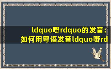 “嘢”的发音:如何用粤语发音“嘢”