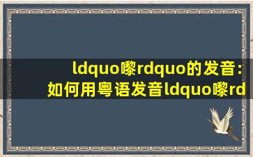 “嚟”的发音:如何用粤语发音“嚟”