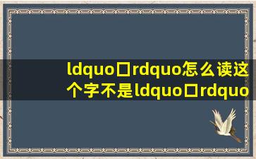 “囗”怎么读这个字不是“口”吃的“口”比“口”要大! 