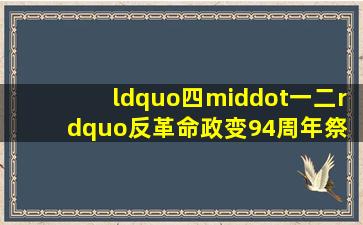 “四·一二”反革命政变94周年祭 