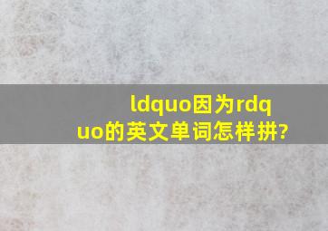 “因为”,的英文单词怎样拼?