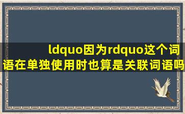 “因为”这个词语在单独使用时也算是关联词语吗?