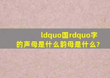 “国”字,的声母是什么,韵母是什么?