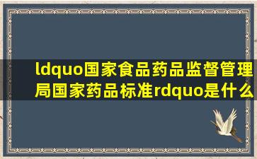 “国家食品药品监督管理局国家药品标准”是什么意思