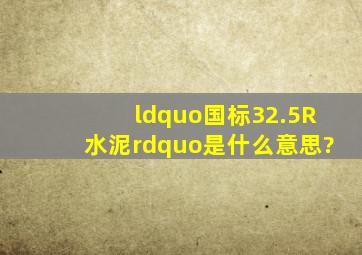 “国标32.5R水泥”是什么意思?