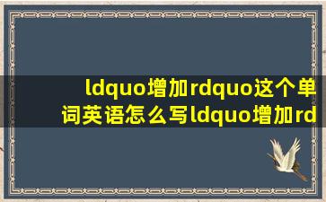 “增加”这个单词英语怎么写“增加”英语单词怎么写