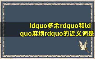 “多余”和“麻烦”的近义词是什么?