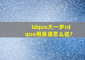 “大一岁”用英语怎么说?