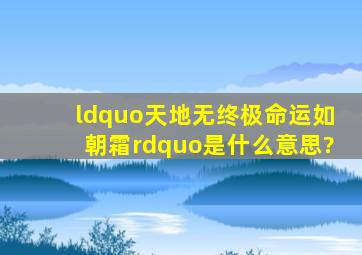 “天地无终极,命运如朝霜”是什么意思?