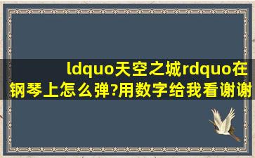 “天空之城”在钢琴上怎么弹?用数字给我看,谢谢