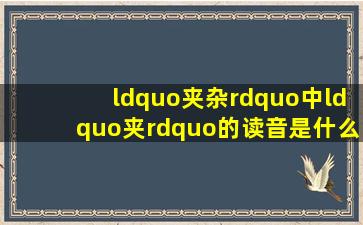 “夹杂”中“夹”的读音是什么?