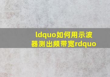 “如何用示波器测出频带宽”