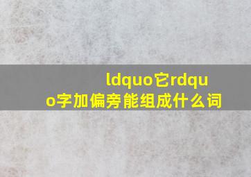 “它”字加偏旁能组成什么词(