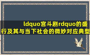 “宫斗剧”的盛行及其与当下社会的微妙对应,典型地体现了我们在...