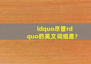 “尽管”的英文词组是?